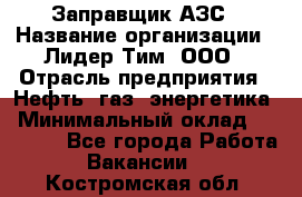 Заправщик АЗС › Название организации ­ Лидер Тим, ООО › Отрасль предприятия ­ Нефть, газ, энергетика › Минимальный оклад ­ 23 000 - Все города Работа » Вакансии   . Костромская обл.